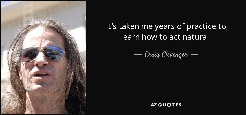 It's taken me years of practice to learn how to act natural. - Craig Clevenger