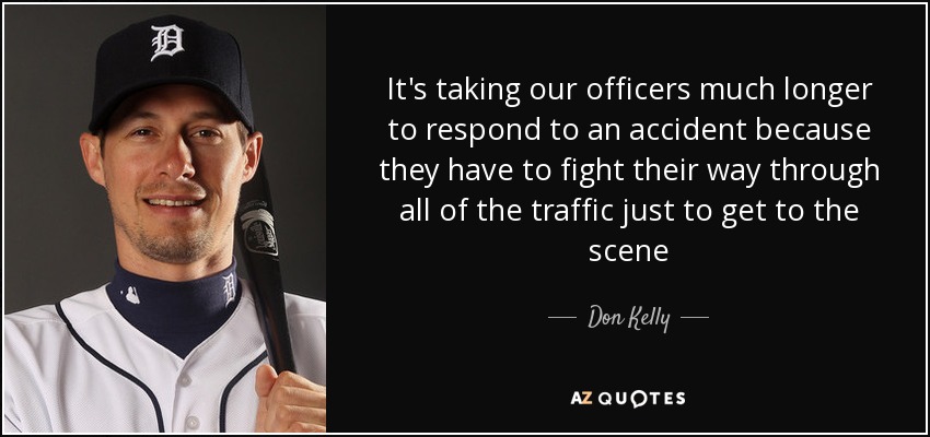 It's taking our officers much longer to respond to an accident because they have to fight their way through all of the traffic just to get to the scene - Don Kelly