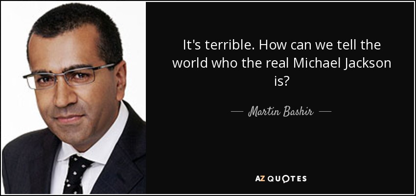 It's terrible. How can we tell the world who the real Michael Jackson is? - Martin Bashir