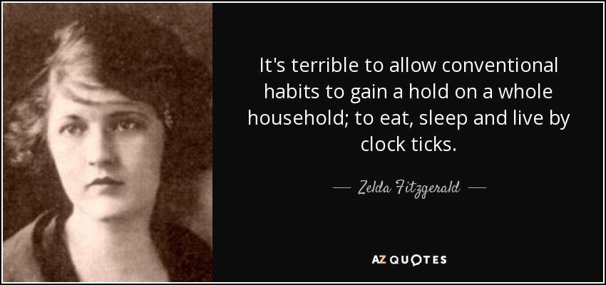It's terrible to allow conventional habits to gain a hold on a whole household; to eat, sleep and live by clock ticks. - Zelda Fitzgerald
