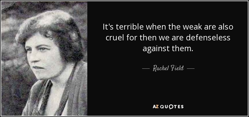 It's terrible when the weak are also cruel for then we are defenseless against them. - Rachel Field