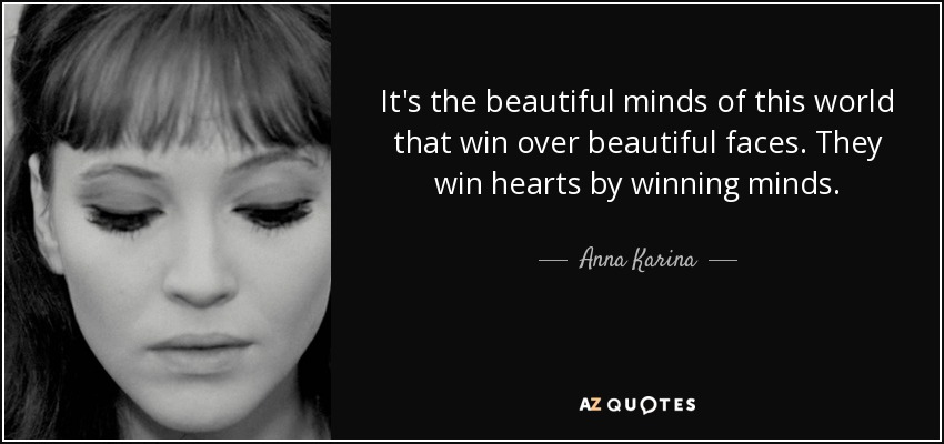 It's the beautiful minds of this world that win over beautiful faces. They win hearts by winning minds. - Anna Karina
