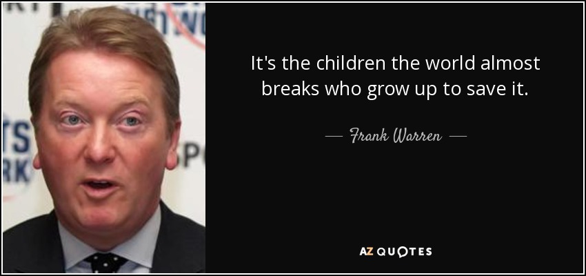 It's the children the world almost breaks who grow up to save it. - Frank Warren