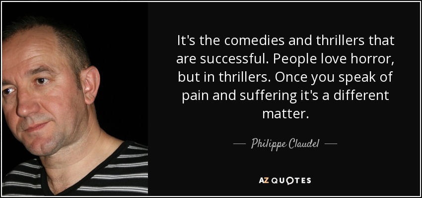It's the comedies and thrillers that are successful. People love horror, but in thrillers. Once you speak of pain and suffering it's a different matter. - Philippe Claudel