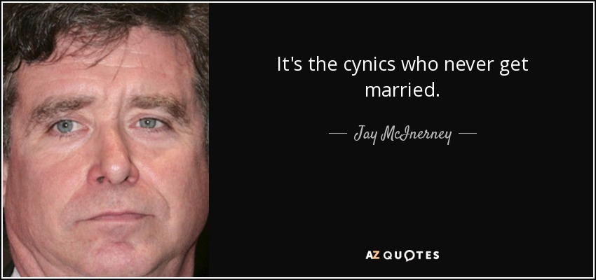 It's the cynics who never get married. - Jay McInerney