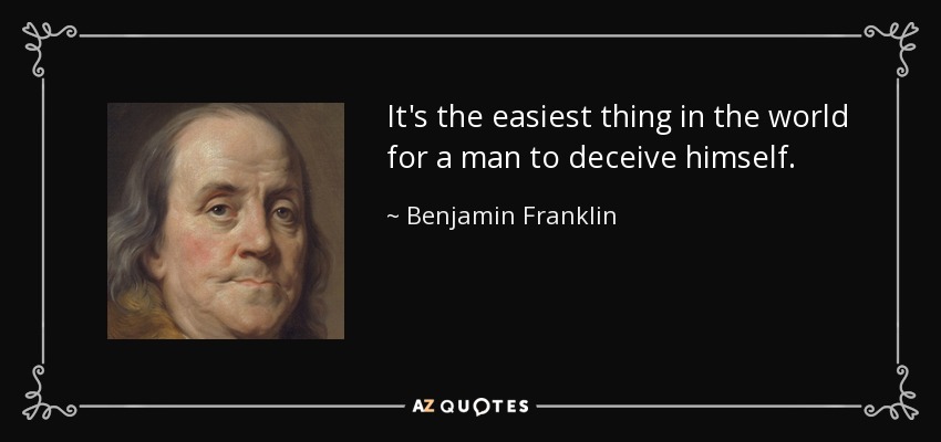 It's the easiest thing in the world for a man to deceive himself. - Benjamin Franklin