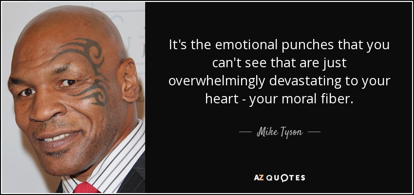 It's the emotional punches that you can't see that are just overwhelmingly devastating to your heart - your moral fiber. - Mike Tyson