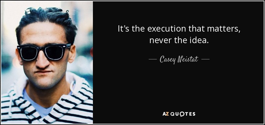It's the execution that matters, never the idea. - Casey Neistat