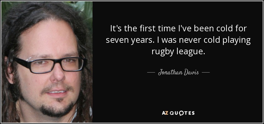 It's the first time I've been cold for seven years. I was never cold playing rugby league. - Jonathan Davis