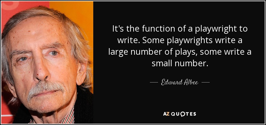 It's the function of a playwright to write. Some playwrights write a large number of plays, some write a small number. - Edward Albee