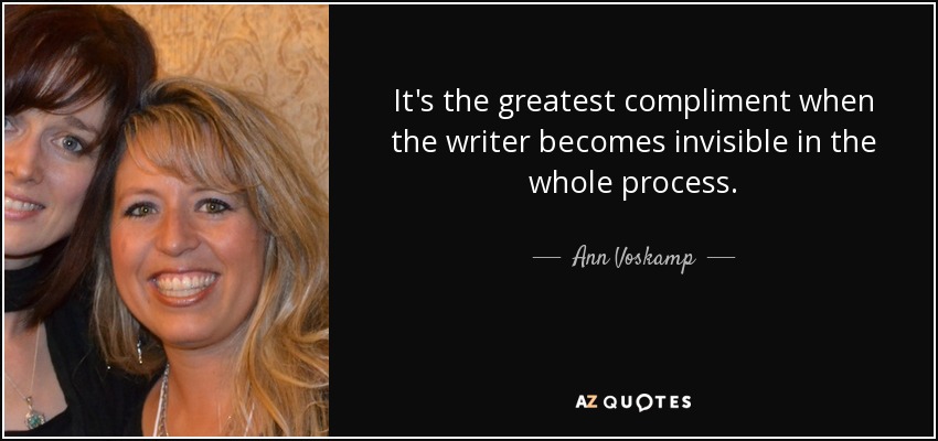 It's the greatest compliment when the writer becomes invisible in the whole process. - Ann Voskamp
