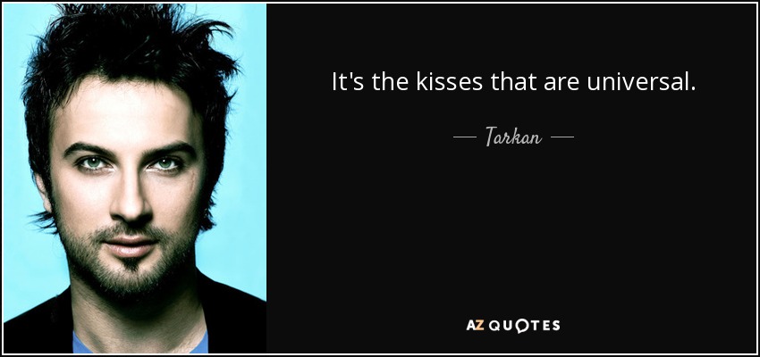 It's the kisses that are universal. - Tarkan