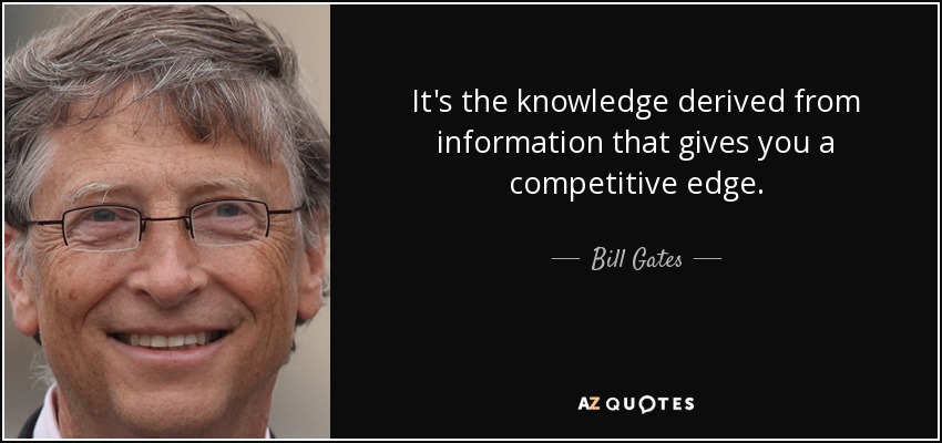 It's the knowledge derived from information that gives you a competitive edge. - Bill Gates