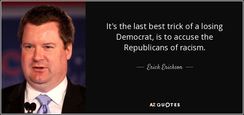 It's the last best trick of a losing Democrat, is to accuse the Republicans of racism. - Erick Erickson