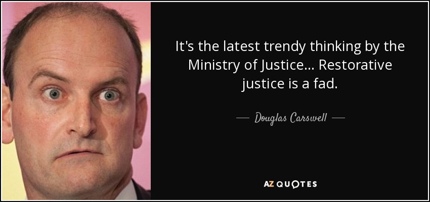 It's the latest trendy thinking by the Ministry of Justice... Restorative justice is a fad. - Douglas Carswell