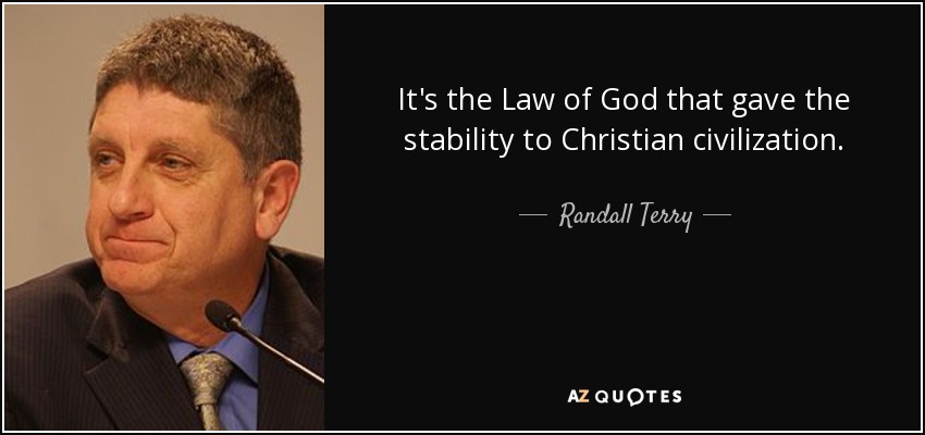 It's the Law of God that gave the stability to Christian civilization. - Randall Terry