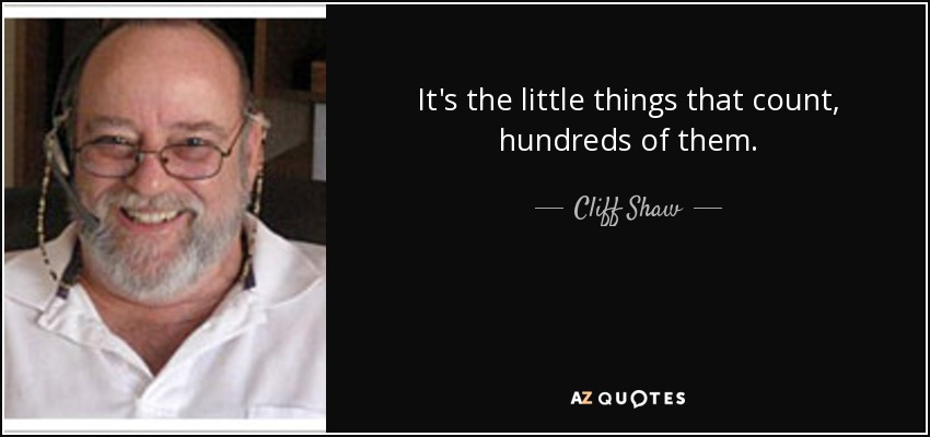 It's the little things that count, hundreds of them. - Cliff Shaw