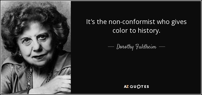 It's the non-conformist who gives color to history. - Dorothy Fuldheim
