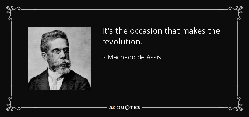 It's the occasion that makes the revolution. - Machado de Assis