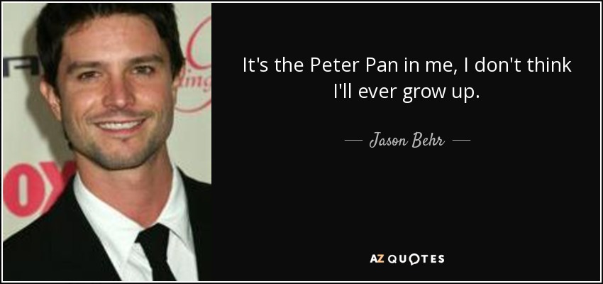 It's the Peter Pan in me, I don't think I'll ever grow up. - Jason Behr