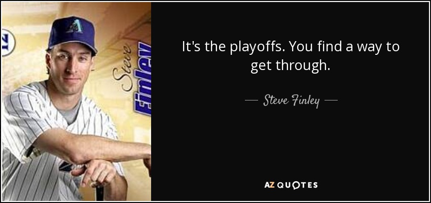 It's the playoffs. You find a way to get through. - Steve Finley