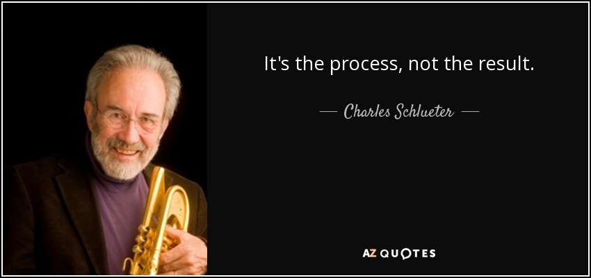 It's the process, not the result. - Charles Schlueter