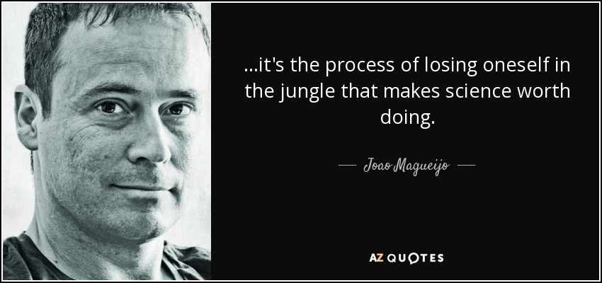 ...it's the process of losing oneself in the jungle that makes science worth doing. - Joao Magueijo