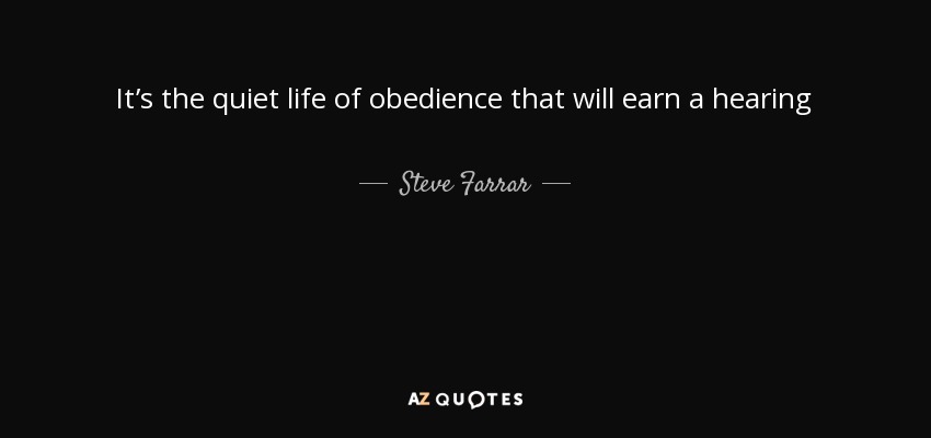 It’s the quiet life of obedience that will earn a hearing - Steve Farrar