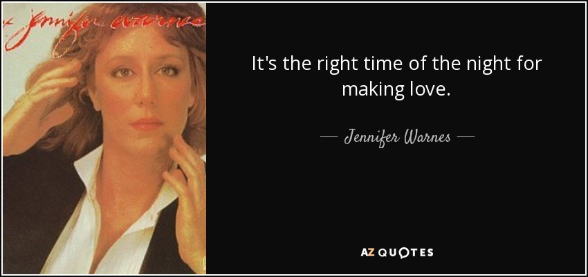 It's the right time of the night for making love. - Jennifer Warnes