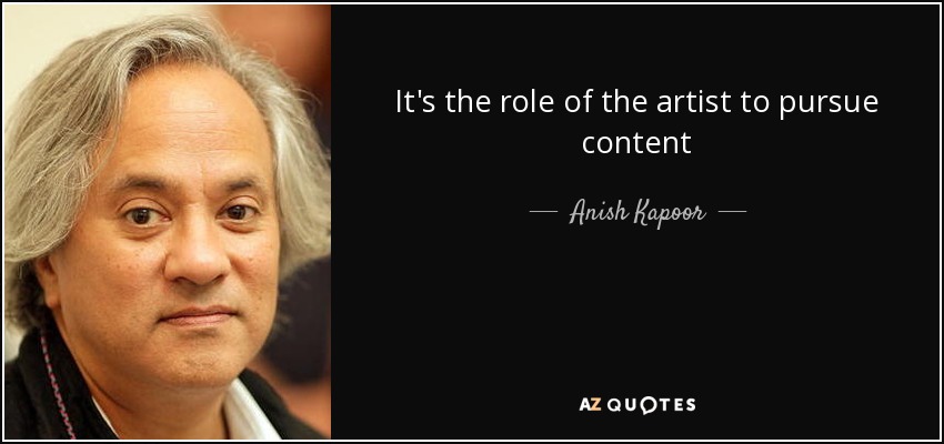It's the role of the artist to pursue content - Anish Kapoor