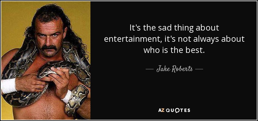 It's the sad thing about entertainment, it's not always about who is the best. - Jake Roberts