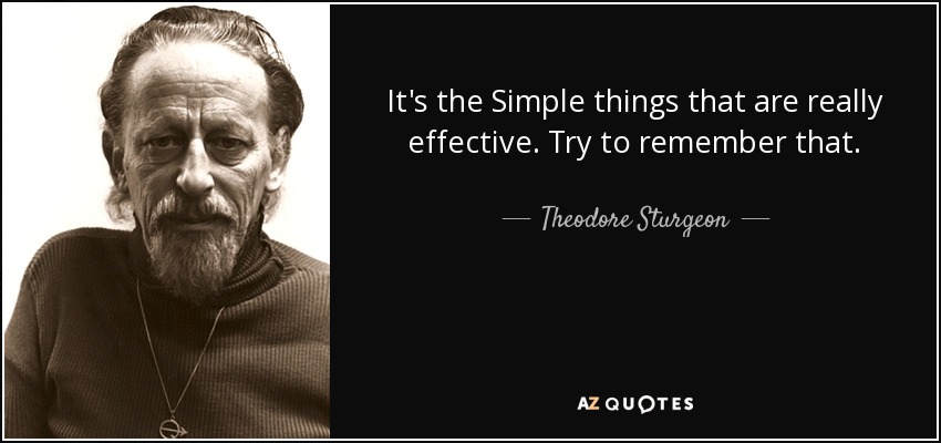 It's the Simple things that are really effective. Try to remember that. - Theodore Sturgeon