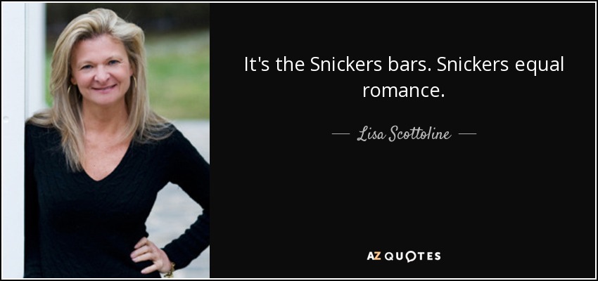It's the Snickers bars. Snickers equal romance. - Lisa Scottoline