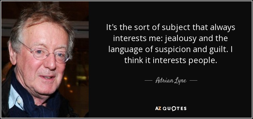 It's the sort of subject that always interests me: jealousy and the language of suspicion and guilt. I think it interests people. - Adrian Lyne