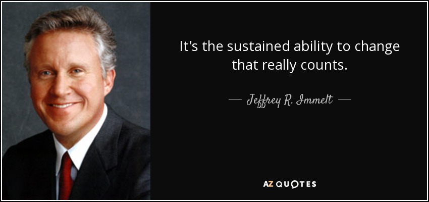 It's the sustained ability to change that really counts. - Jeffrey R. Immelt