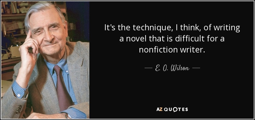 It's the technique, I think, of writing a novel that is difficult for a nonfiction writer. - E. O. Wilson