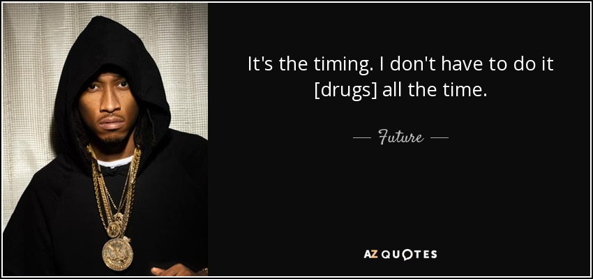 It's the timing. I don't have to do it [drugs] all the time. - Future