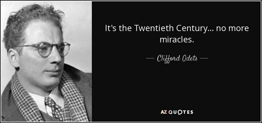 It's the Twentieth Century ... no more miracles. - Clifford Odets