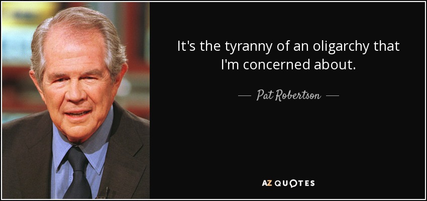 It's the tyranny of an oligarchy that I'm concerned about. - Pat Robertson
