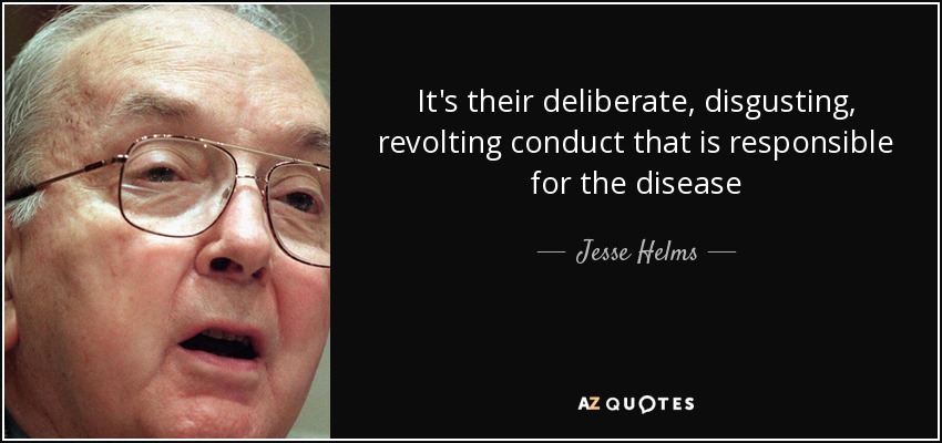 It's their deliberate, disgusting, revolting conduct that is responsible for the disease - Jesse Helms