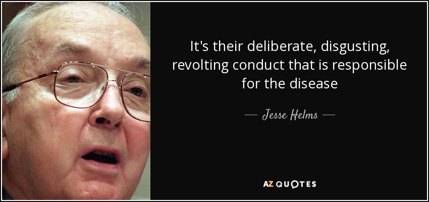 It's their deliberate, disgusting, revolting conduct that is responsible for the disease - Jesse Helms