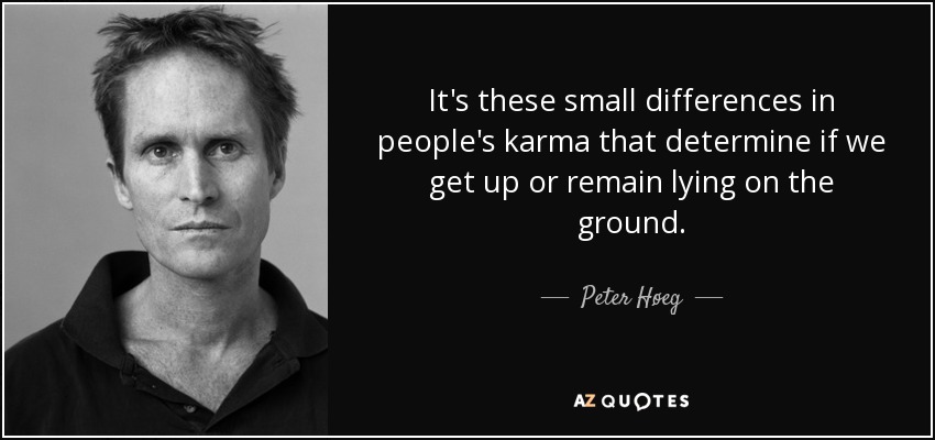 It's these small differences in people's karma that determine if we get up or remain lying on the ground. - Peter Høeg