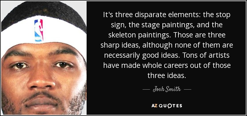 It's three disparate elements: the stop sign, the stage paintings, and the skeleton paintings. Those are three sharp ideas, although none of them are necessarily good ideas. Tons of artists have made whole careers out of those three ideas. - Josh Smith