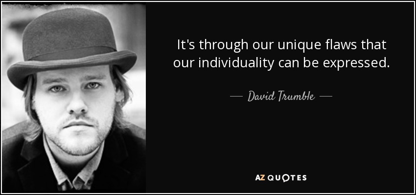 It's through our unique flaws that our individuality can be expressed. - David Trumble