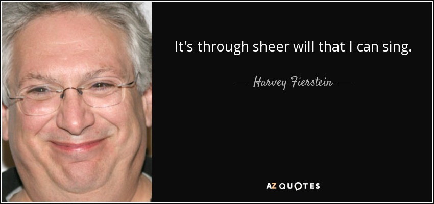 It's through sheer will that I can sing. - Harvey Fierstein