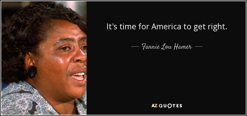 It's time for America to get right. - Fannie Lou Hamer