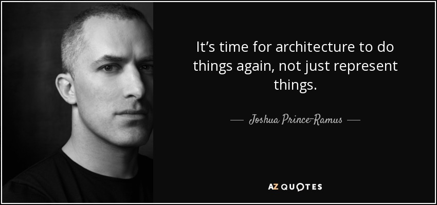 It’s time for architecture to do things again, not just represent things. - Joshua Prince-Ramus