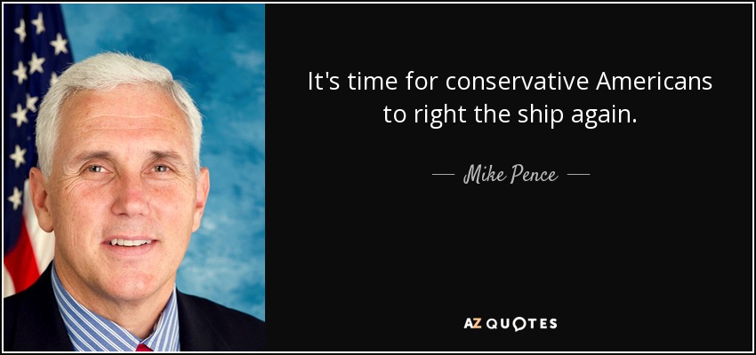 It's time for conservative Americans to right the ship again. - Mike Pence