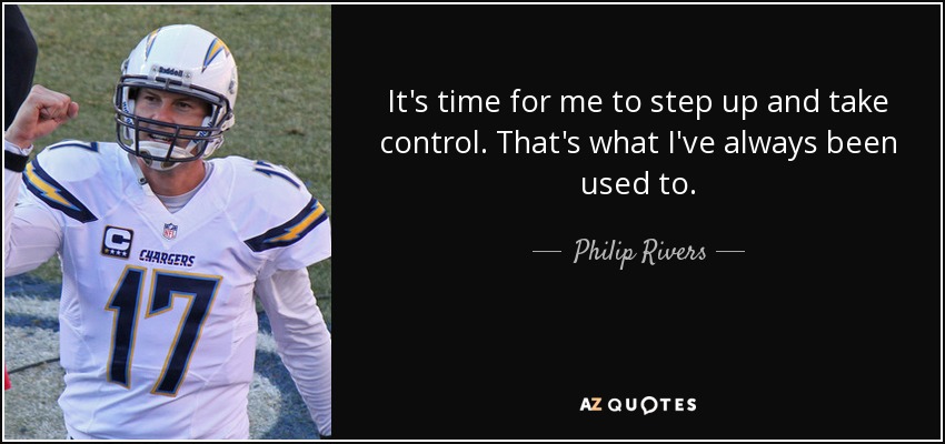 It's time for me to step up and take control. That's what I've always been used to. - Philip Rivers
