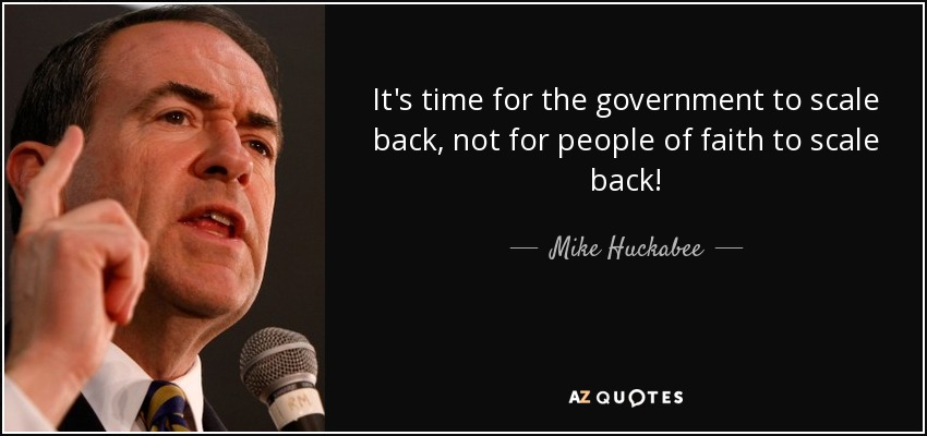 It's time for the government to scale back, not for people of faith to scale back! - Mike Huckabee